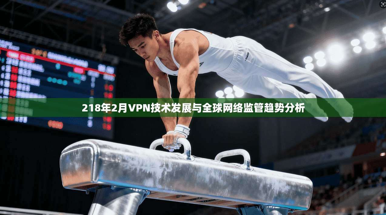 218年2月VPN技术发展与全球网络监管趋势分析 218年2月VPN技术发展与全球网络监管趋势分析