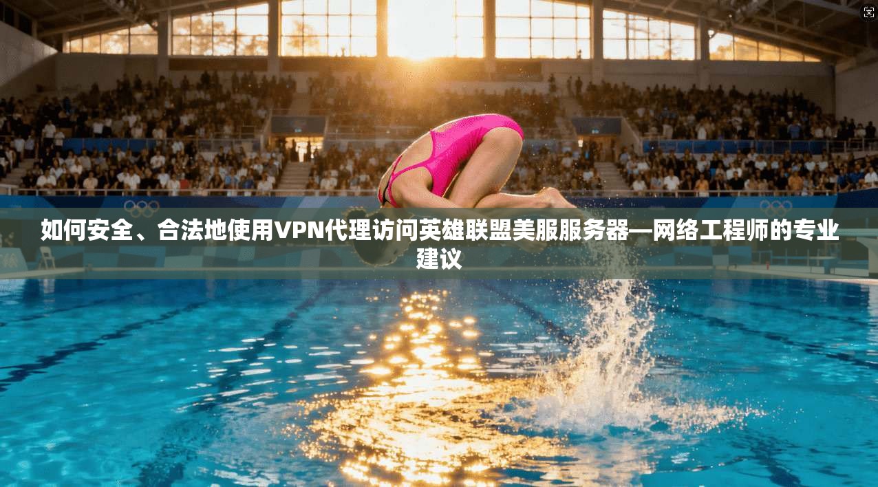 如何安全、合法地使用VPN代理访问英雄联盟美服服务器—网络工程师的专业建议 如何安全、合法地使用VPN代理访问英雄联盟美服服务器—网络工程师的专业建议