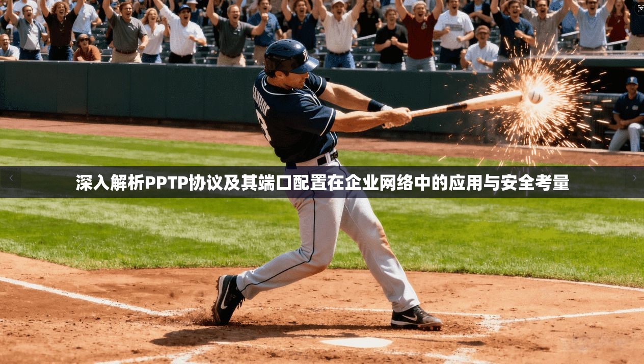 深入解析PPTP协议及其端口配置在企业网络中的应用与安全考量 深入解析PPTP协议及其端口配置在企业网络中的应用与安全考量