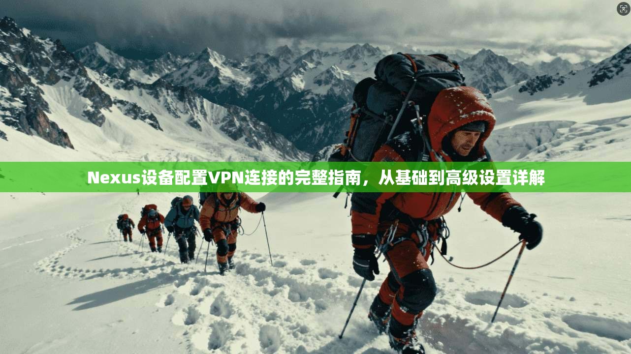 Nexus设备配置VPN连接的完整指南，从基础到高级设置详解