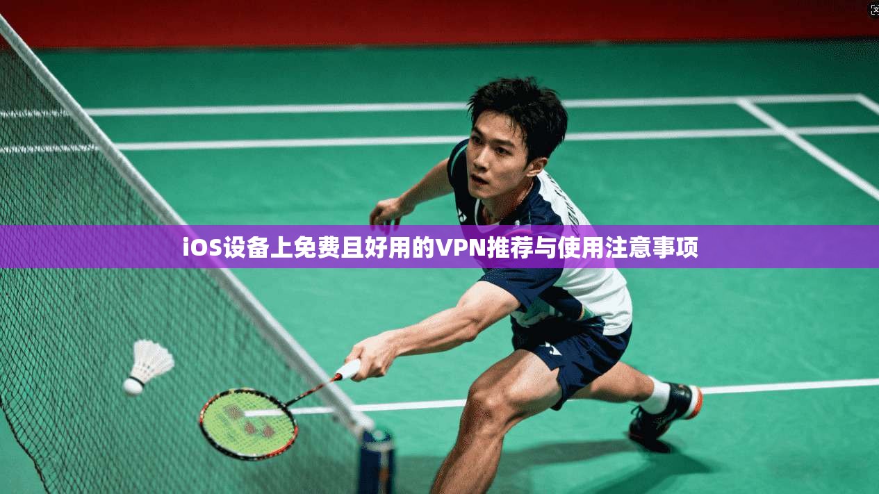 iOS设备上免费且好用的VPN推荐与使用注意事项 iOS设备上免费且好用的VPN推荐与使用注意事项