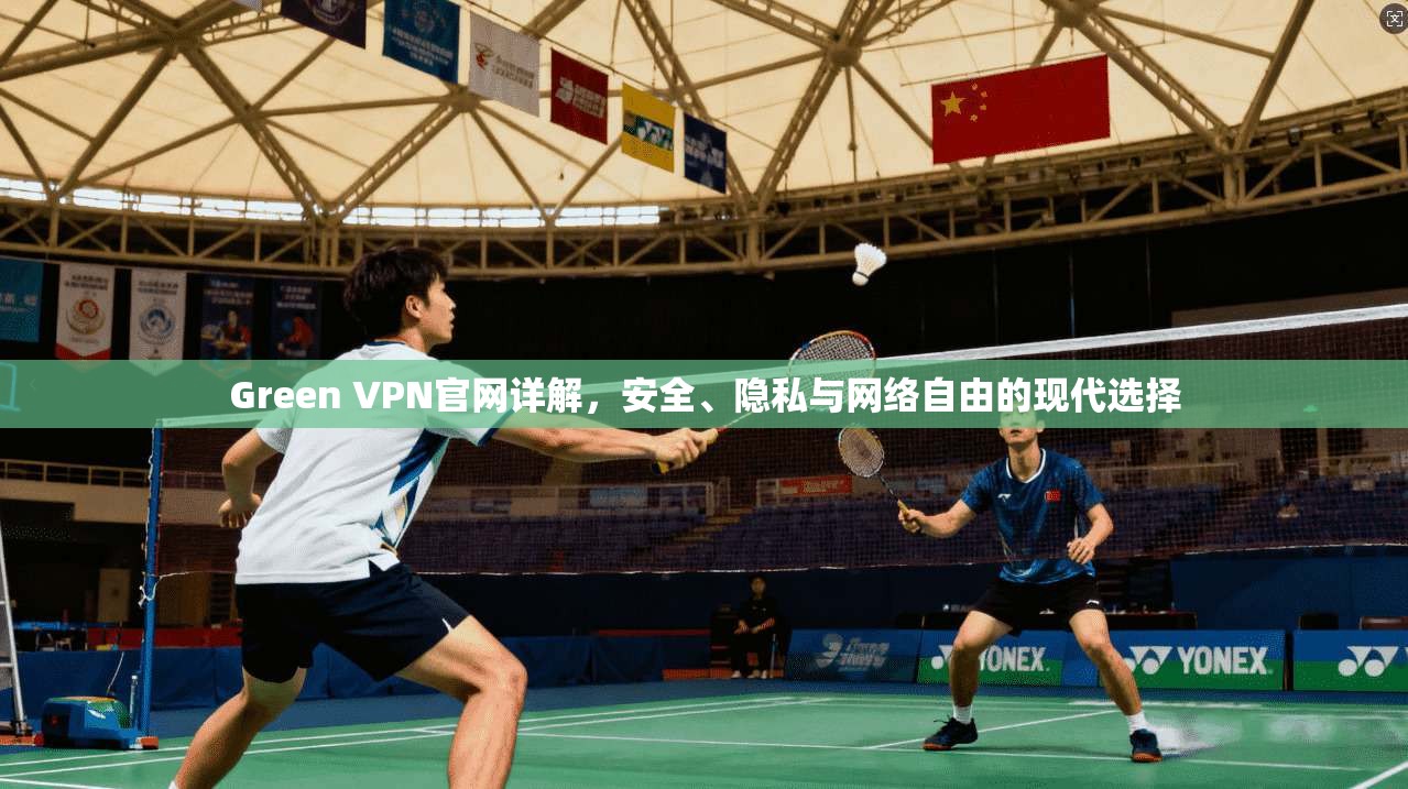 Green VPN官网详解,安全、隐私与网络自由的现代选择 Green VPN官网详解,安全、隐私与网络自由的现代选择