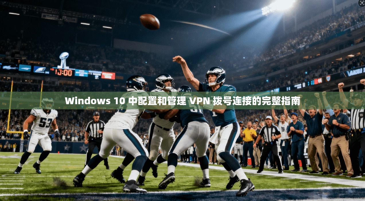 Windows 10 中配置和管理 VPN 拨号连接的完整指南 Windows 10 中配置和管理 VPN 拨号连接的完整指南