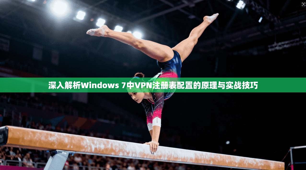 深入解析Windows 7中VPN注册表配置的原理与实战技巧 深入解析Windows 7中VPN注册表配置的原理与实战技巧