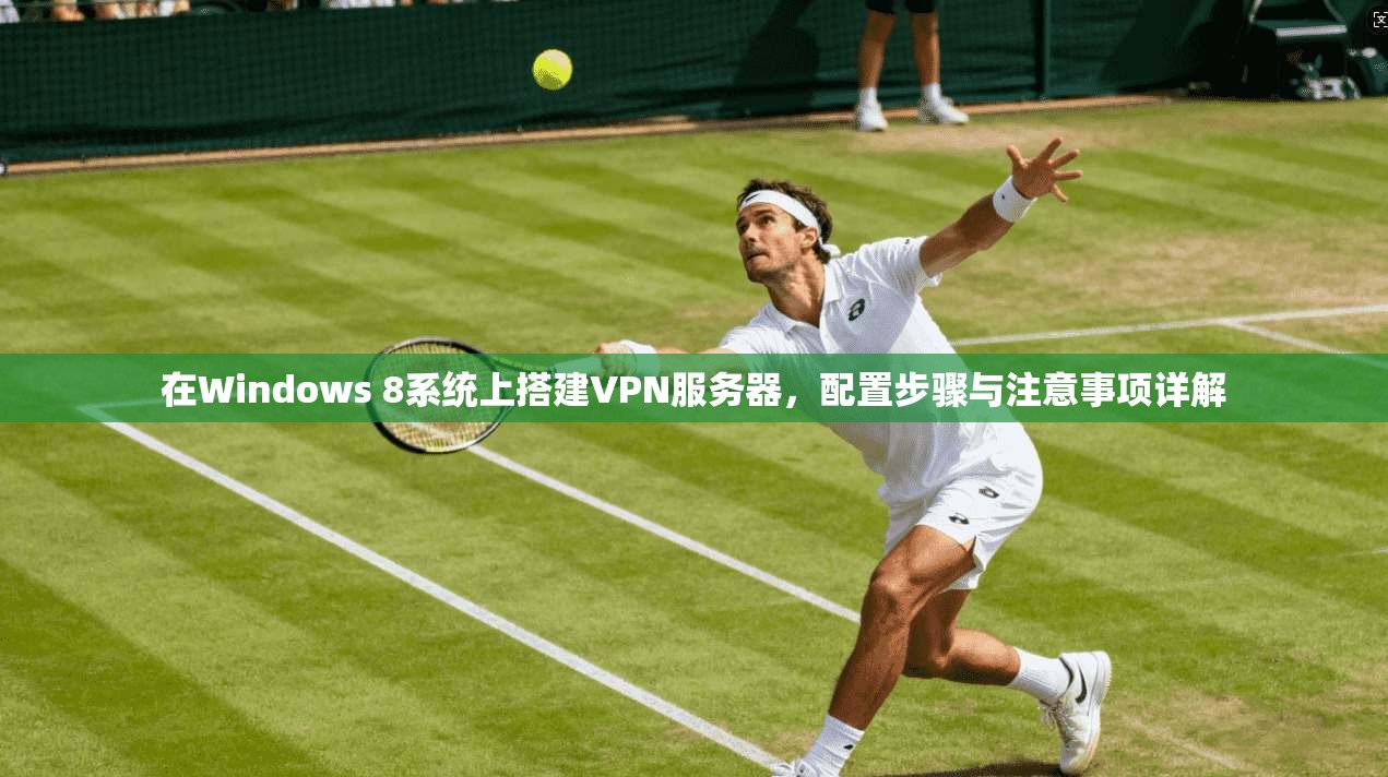 在Windows 8系统上搭建VPN服务器，配置步骤与注意事项详解