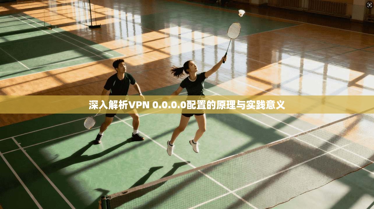 深入解析VPN 0.0.0.0配置的原理与实践意义