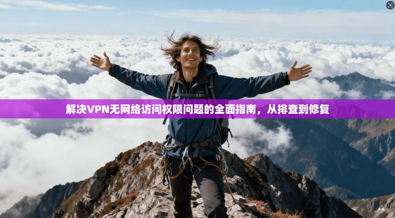 解决VPN无网络访问权限问题的全面指南,从排查到修复 解决VPN无网络访问权限问题的全面指南,从排查到修复