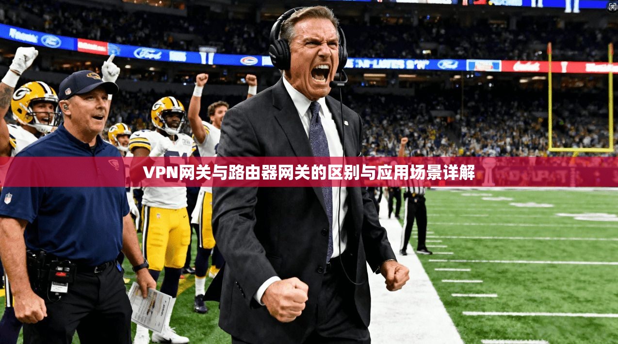VPN网关与路由器网关的区别与应用场景详解