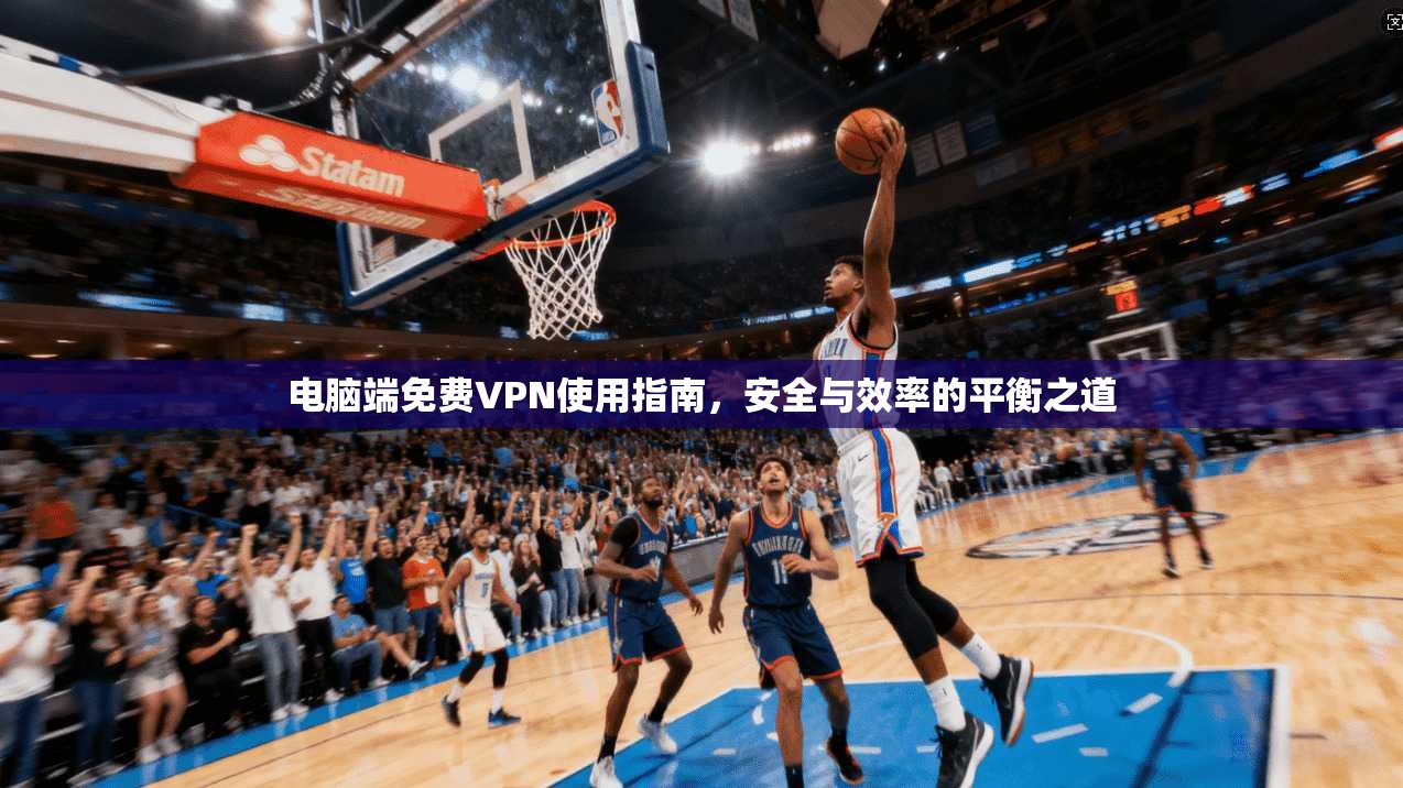 电脑端免费VPN使用指南,安全与效率的平衡之道