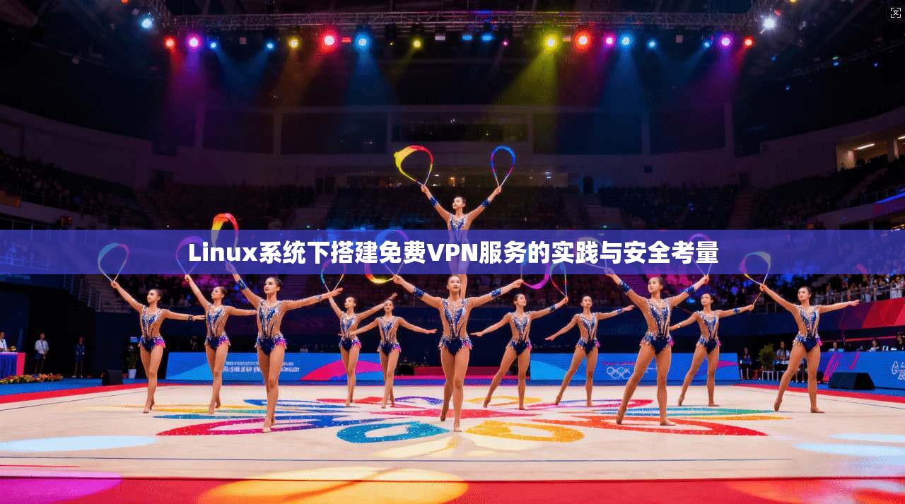 Linux系统下搭建免费VPN服务的实践与安全考量 Linux系统下搭建免费VPN服务的实践与安全考量