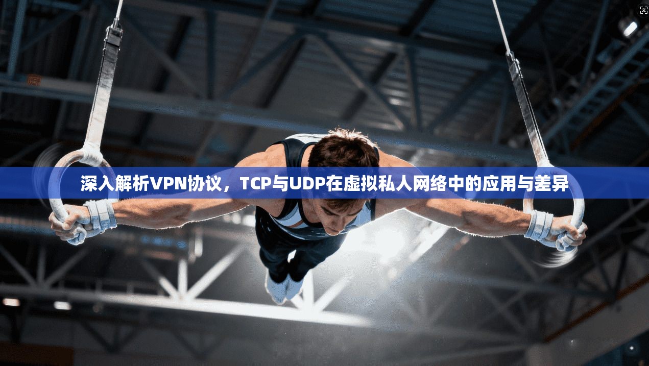深入解析VPN协议,TCP与UDP在虚拟私人网络中的应用与差异 深入解析VPN协议,TCP与UDP在虚拟私人网络中的应用与差异