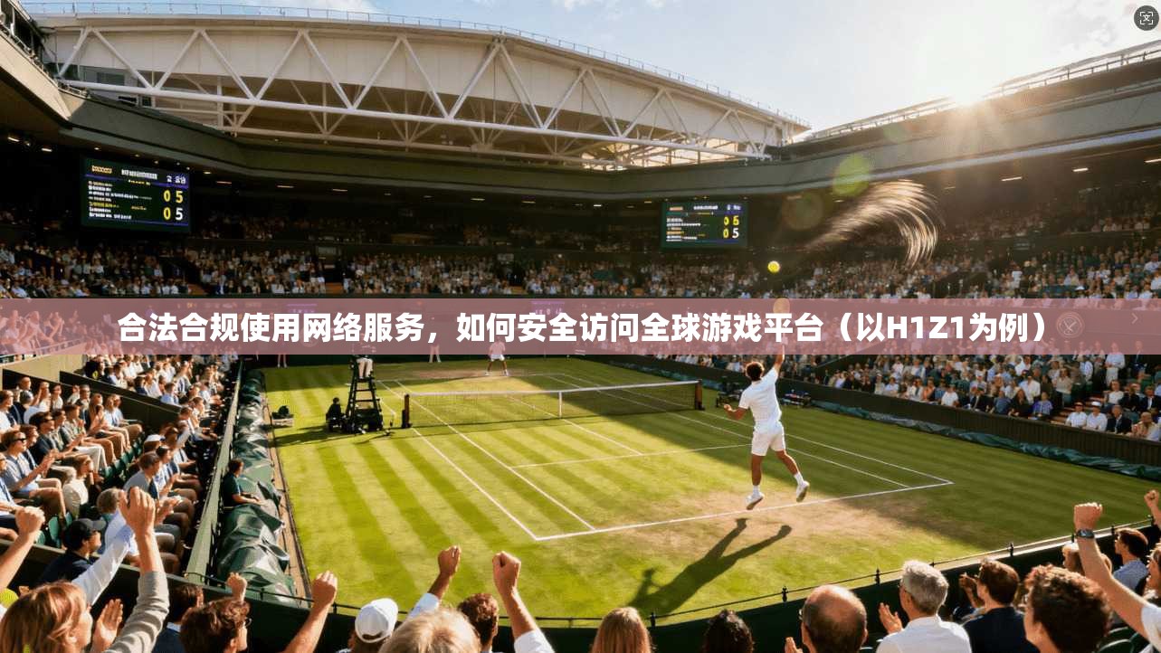 合法合规使用网络服务,如何安全访问全球游戏平台(以H1Z1为例) 合法合规使用网络服务,如何安全访问全球游戏平台(以H1Z1为例)