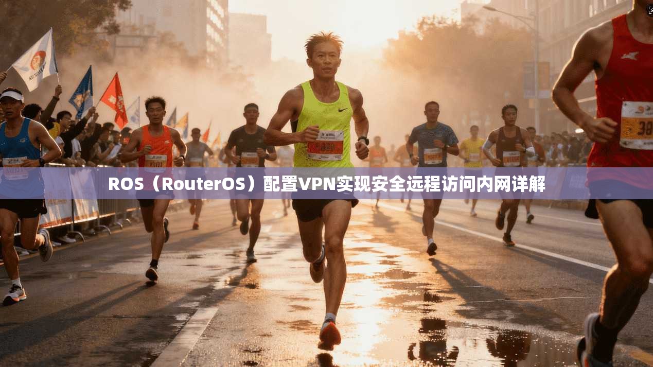 ROS（RouterOS）配置VPN实现安全远程访问内网详解