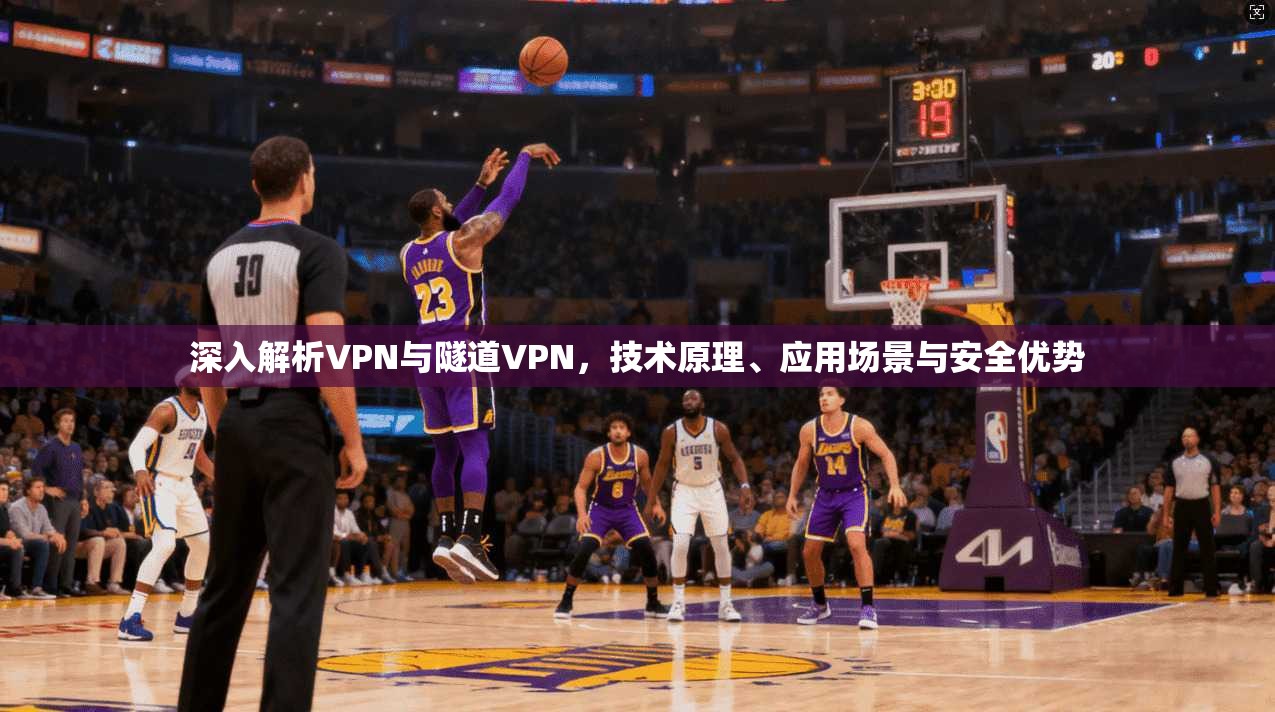 深入解析VPN与隧道VPN,技术原理、应用场景与安全优势 深入解析VPN与隧道VPN,技术原理、应用场景与安全优势