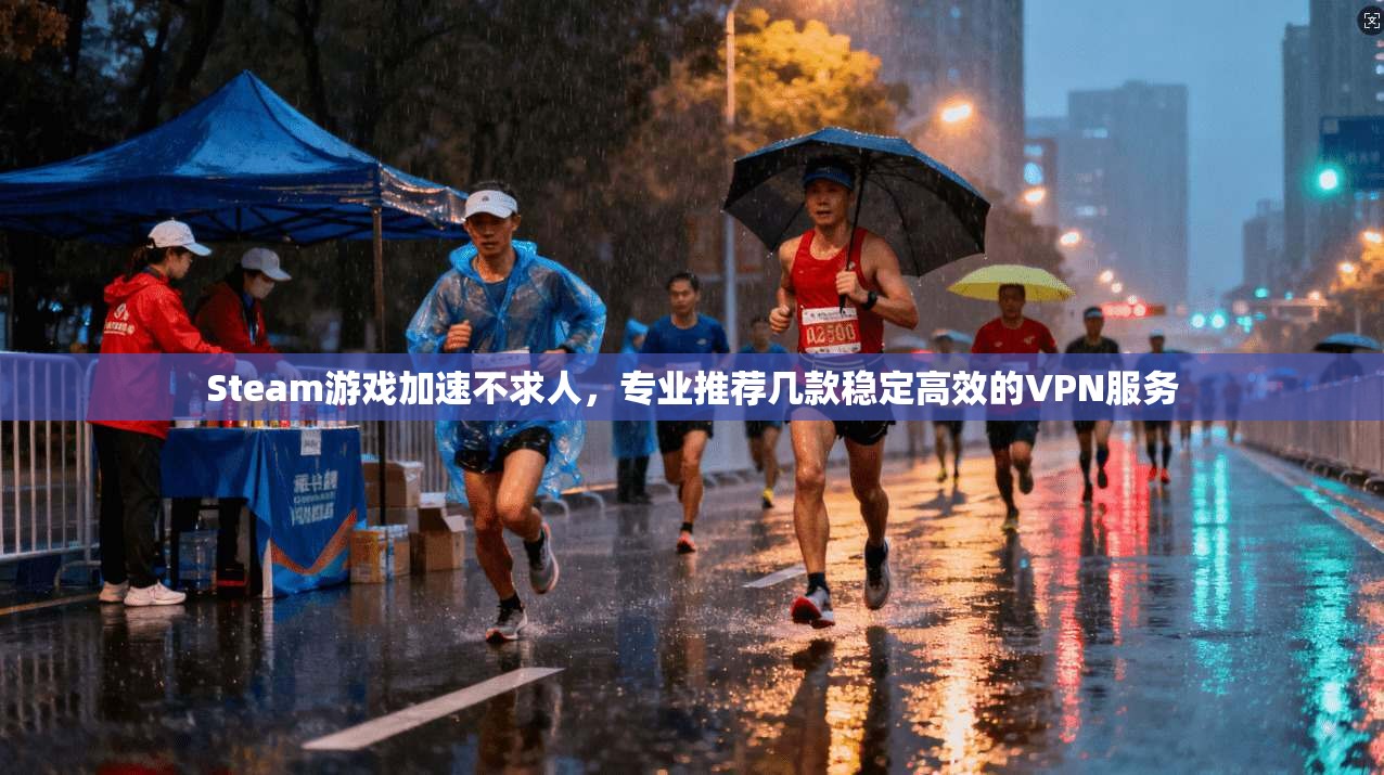 Steam游戏加速不求人,专业推荐几款稳定高效的VPN服务 Steam游戏加速不求人,专业推荐几款稳定高效的VPN服务