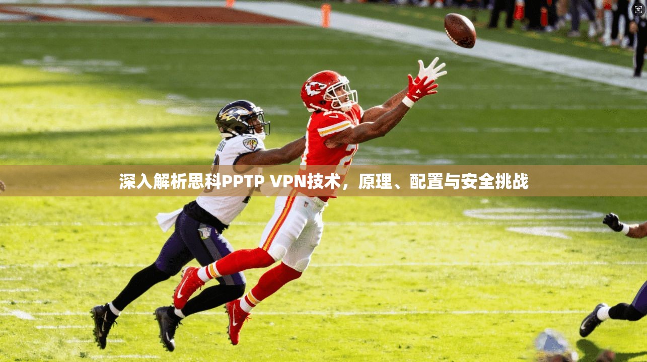 深入解析思科PPTP VPN技术，原理、配置与安全挑战