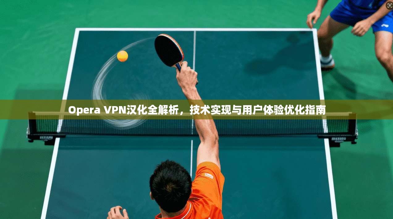 Opera VPN汉化全解析,技术实现与用户体验优化指南