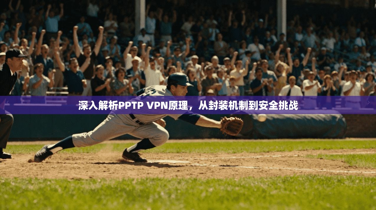 深入解析PPTP VPN原理,从封装机制到安全挑战
