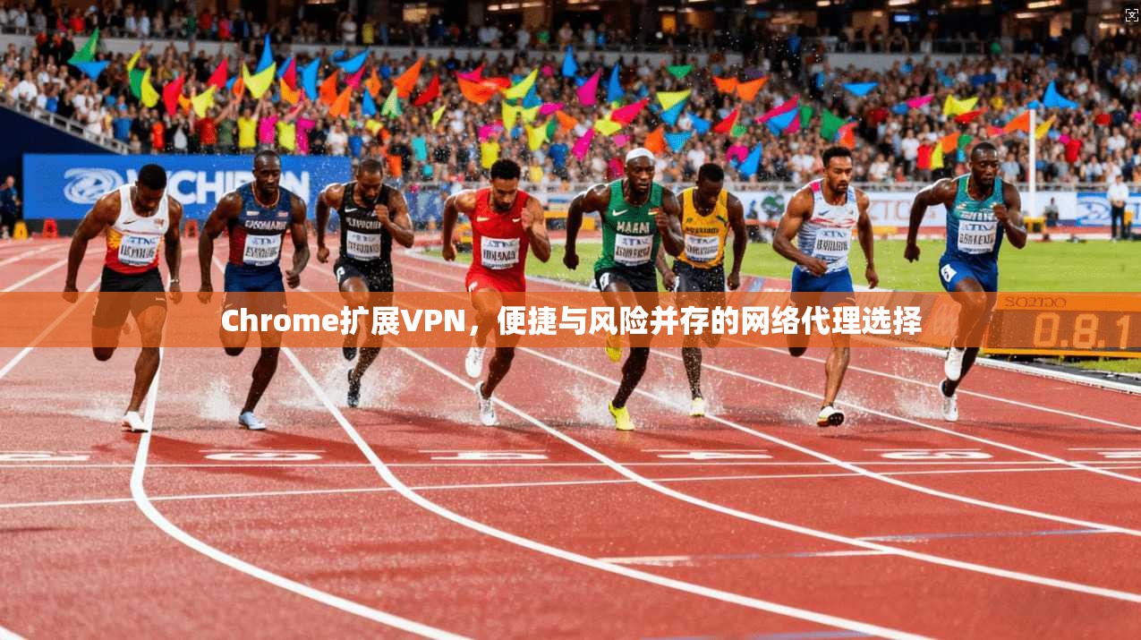 Chrome扩展VPN,便捷与风险并存的网络代理选择 Chrome扩展VPN,便捷与风险并存的网络代理选择