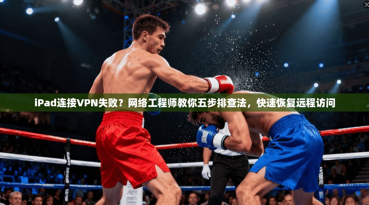 iPad连接VPN失败?网络工程师教你五步排查法,快速恢复远程访问 iPad连接VPN失败?网络工程师教你五步排查法,快速恢复远程访问