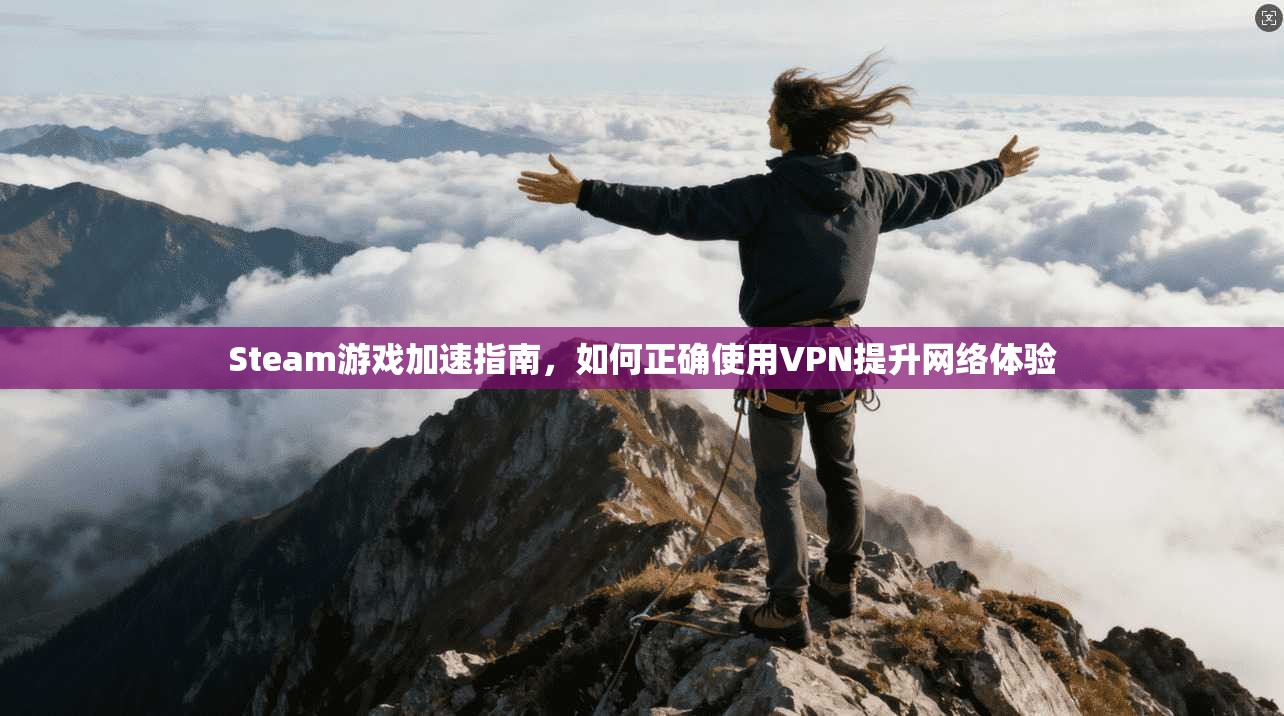 Steam游戏加速指南,如何正确使用VPN提升网络体验
