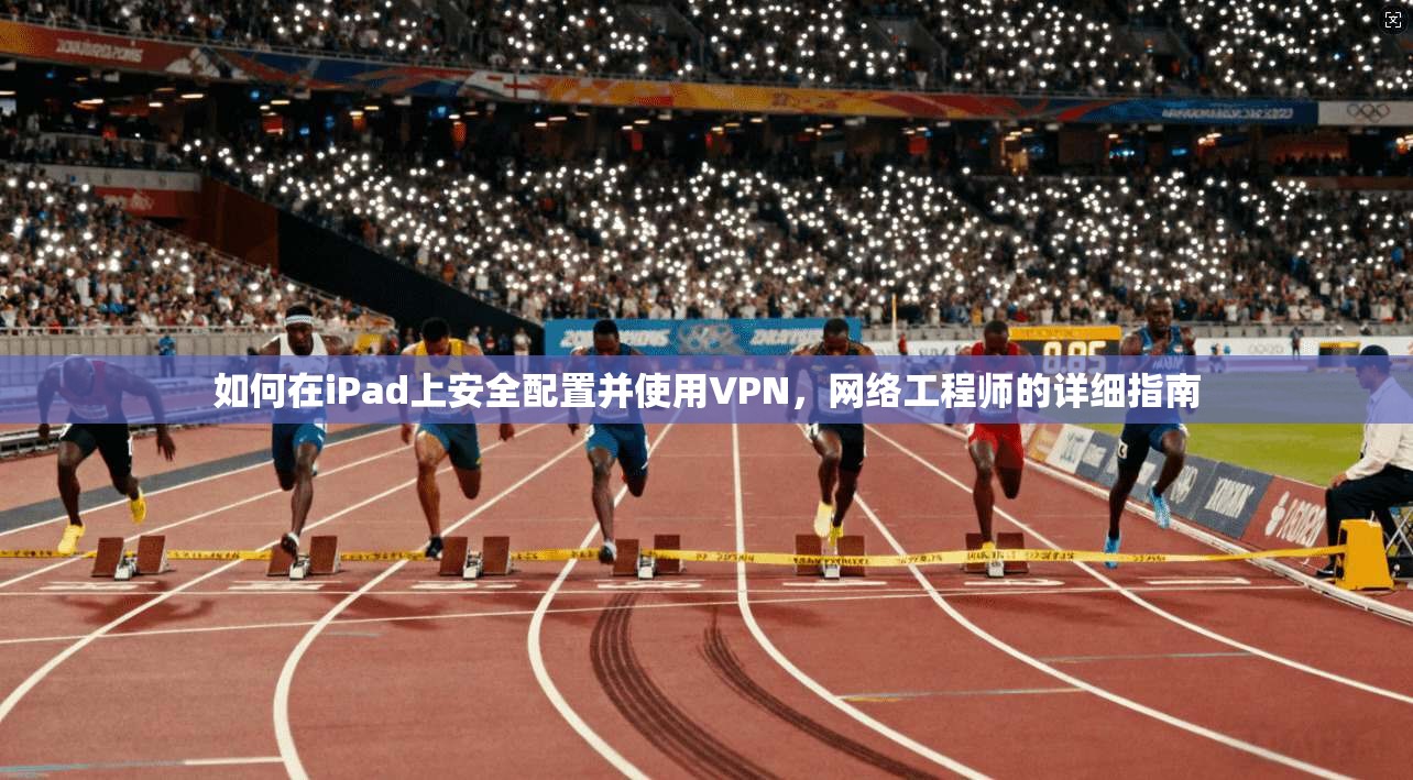 如何在iPad上安全配置并使用VPN，网络工程师的详细指南