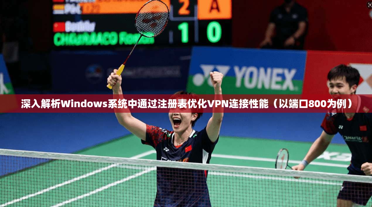 深入解析Windows系统中通过注册表优化VPN连接性能(以端口800为例) 深入解析Windows系统中通过注册表优化VPN连接性能(以端口800为例)
