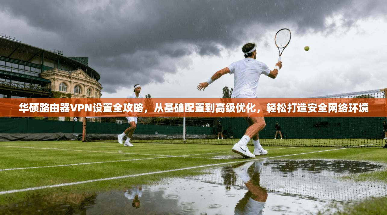 华硕路由器VPN设置全攻略,从基础配置到高级优化,轻松打造安全网络环境 华硕路由器VPN设置全攻略,从基础配置到高级优化,轻松打造安全网络环境