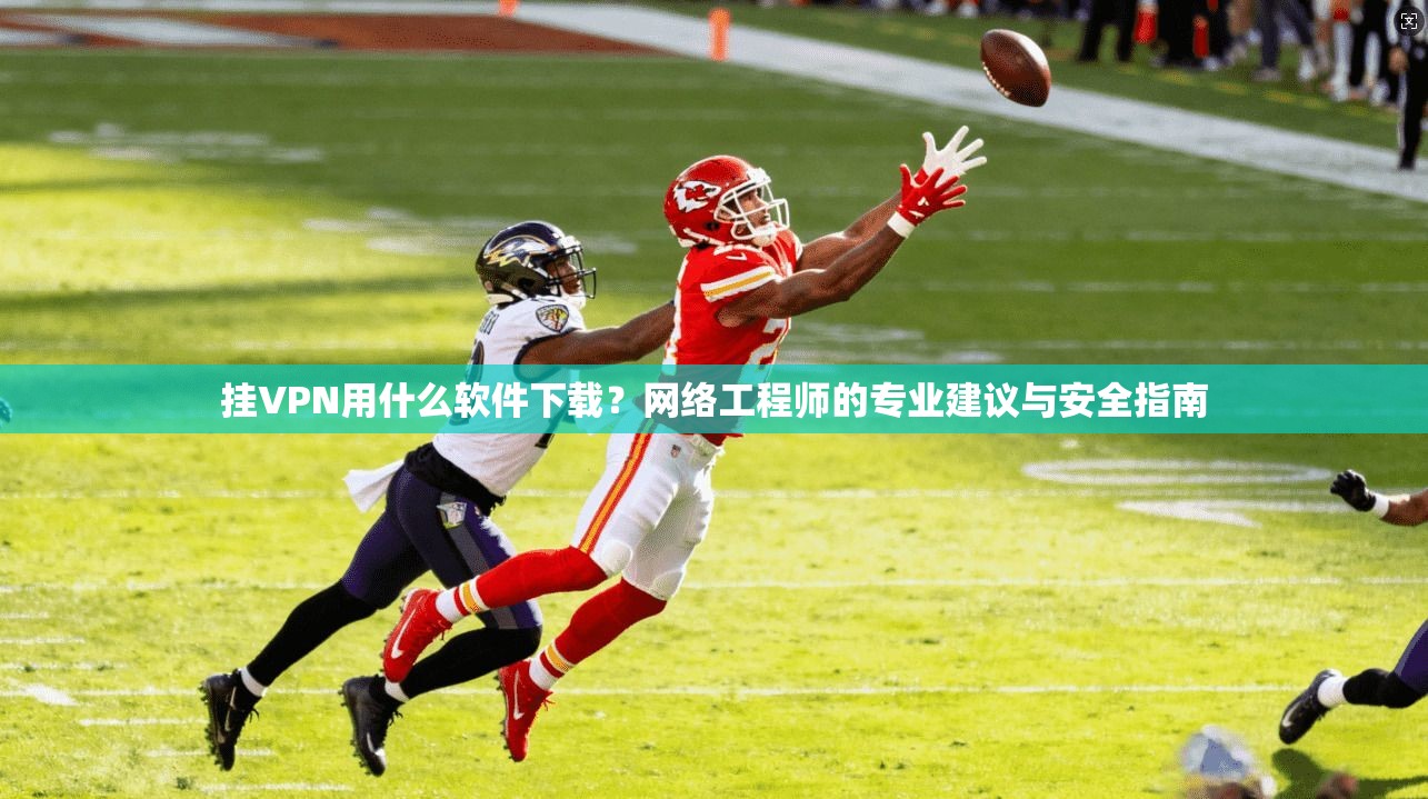 挂VPN用什么软件下载?网络工程师的专业建议与安全指南 挂VPN用什么软件下载?网络工程师的专业建议与安全指南