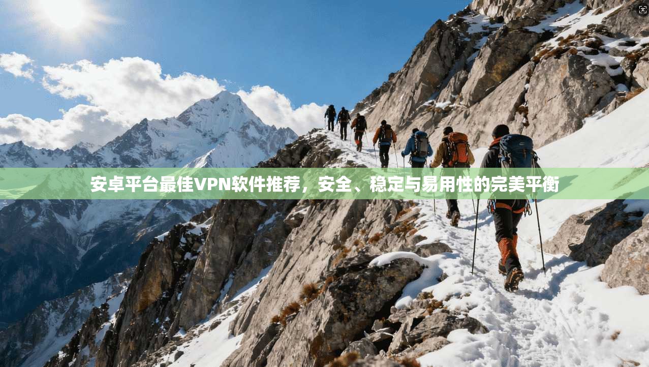 安卓平台最佳VPN软件推荐,安全、稳定与易用性的完美平衡 安卓平台最佳VPN软件推荐,安全、稳定与易用性的完美平衡