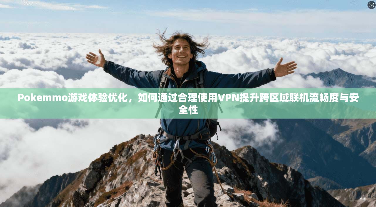 Pokemmo游戏体验优化,如何通过合理使用VPN提升跨区域联机流畅度与安全性 Pokemmo游戏体验优化,如何通过合理使用VPN提升跨区域联机流畅度与安全性