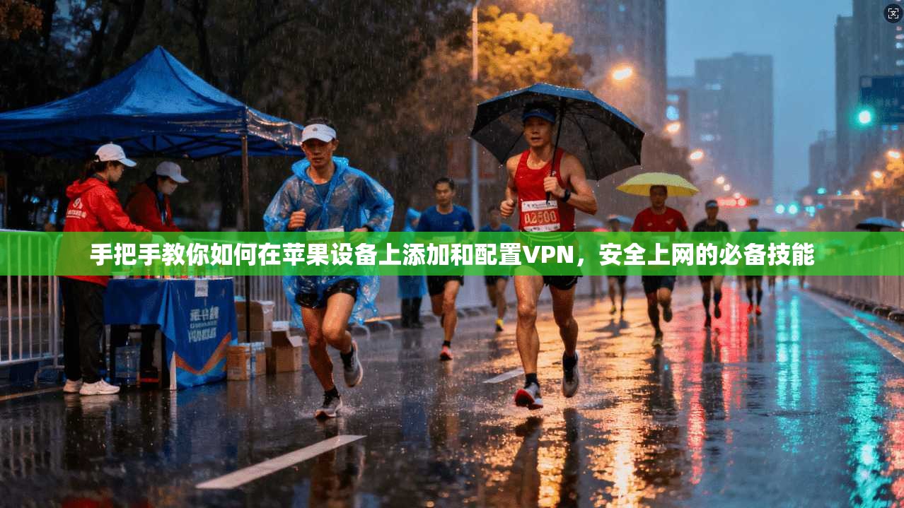 手把手教你如何在苹果设备上添加和配置VPN,安全上网的必备技能