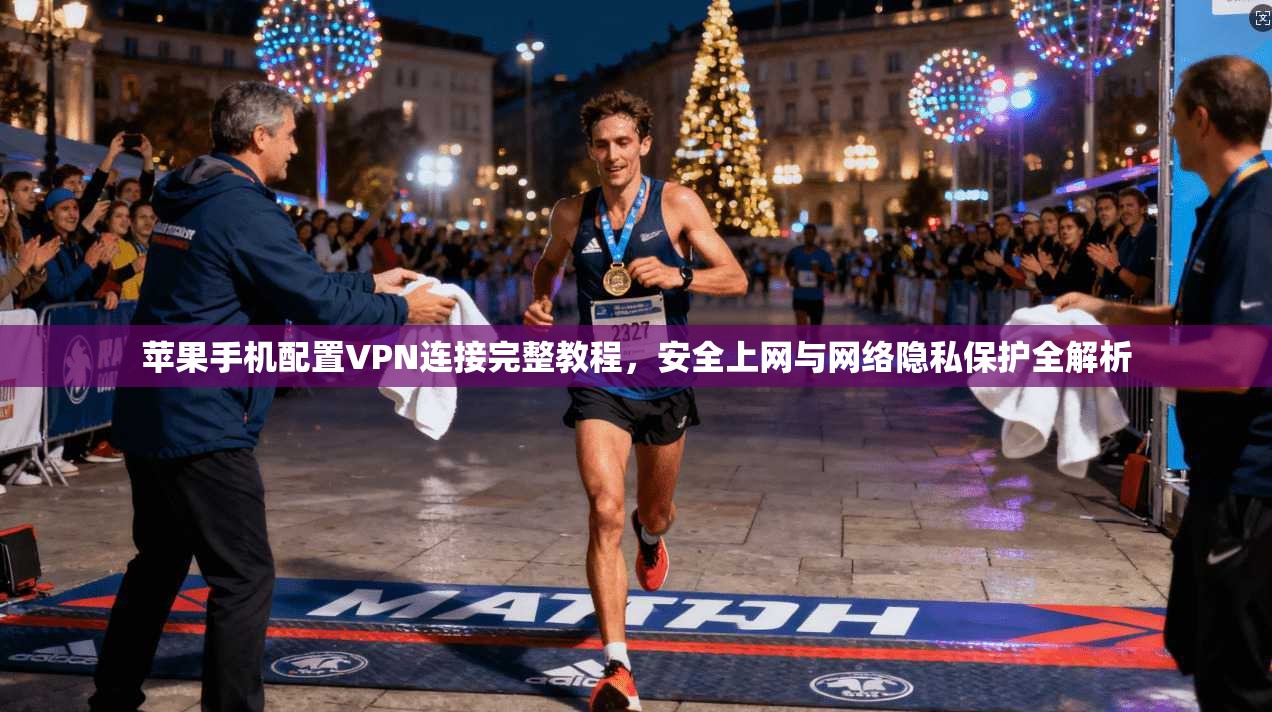 苹果手机配置VPN连接完整教程,安全上网与网络隐私保护全解析