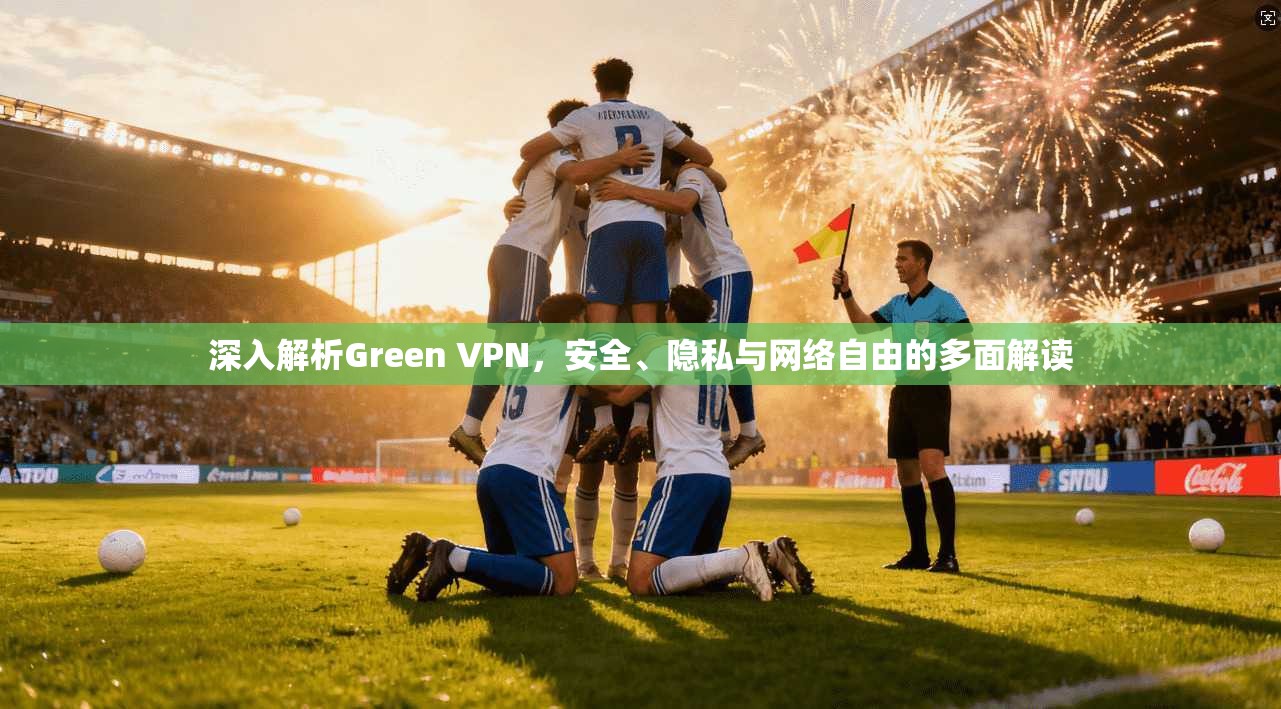 深入解析Green VPN,安全、隐私与网络自由的多面解读