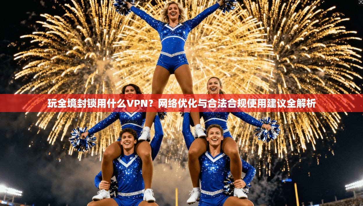 玩全境封锁用什么VPN？网络优化与合法合规使用建议全解析