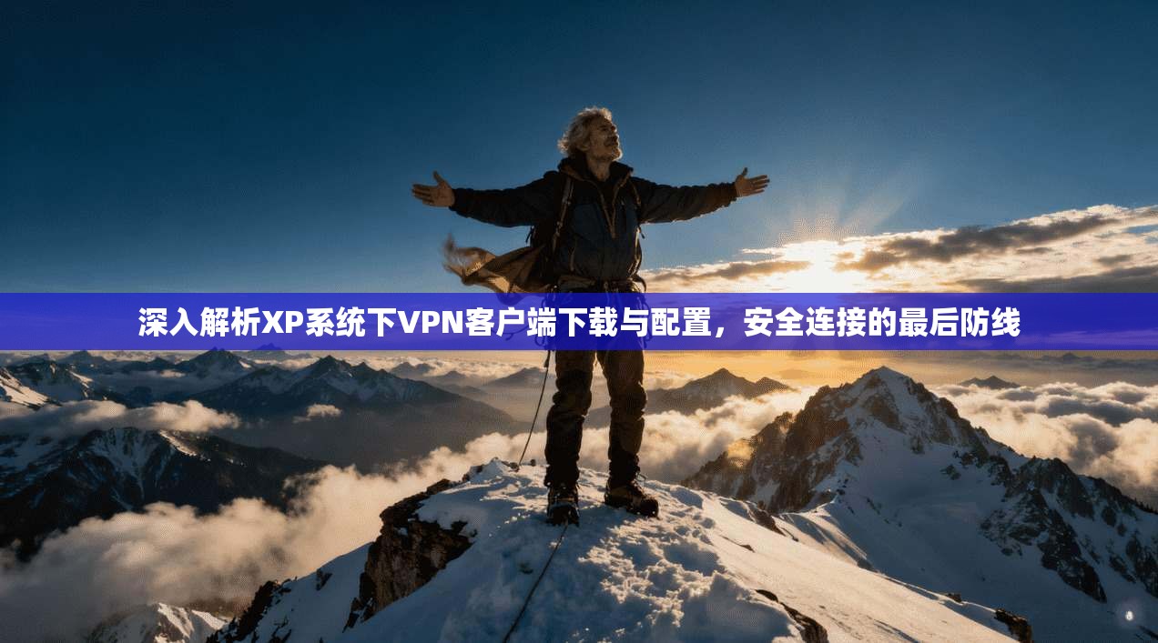 深入解析XP系统下VPN客户端下载与配置,安全连接的最后防线