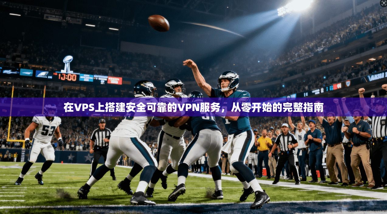 在VPS上搭建安全可靠的VPN服务，从零开始的完整指南