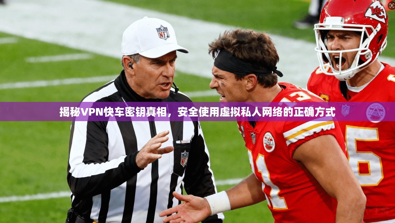 揭秘VPN快车密钥真相,安全使用虚拟私人网络的正确方式