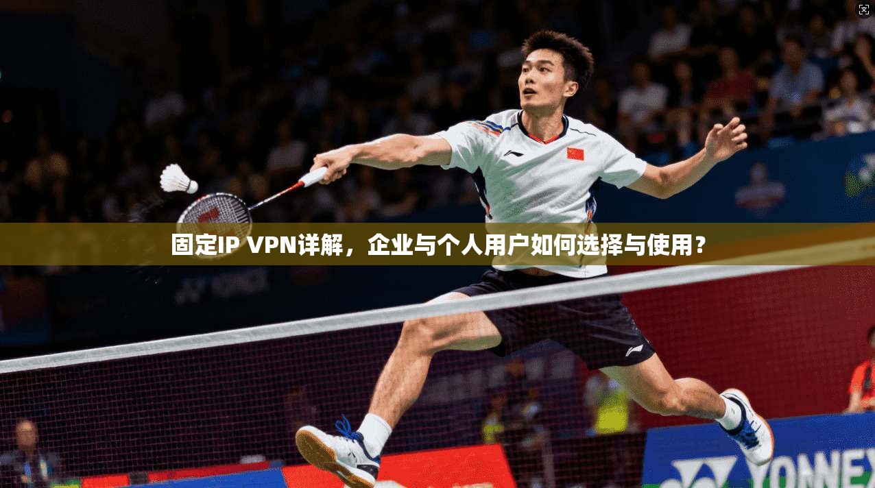 固定IP VPN详解，企业与个人用户如何选择与使用？
