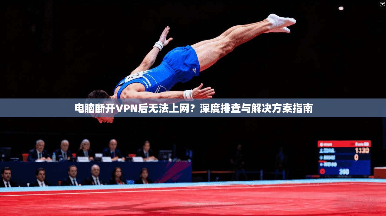 电脑断开VPN后无法上网？深度排查与解决方案指南